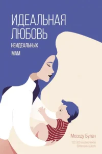Идеальная любовь неидеальных мам. БУЛАЧ М.