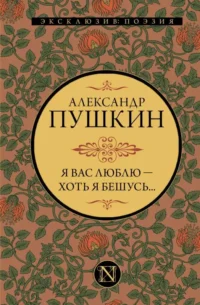 Я вас люблю — хоть я бешусь.... ПУШКИН А.С.