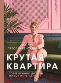 Крутая квартира. Современный дизайн жилых интерьеров. ПРЕОБРАЖЕНСКАЯ Н.А.