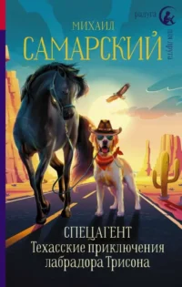 Спецагент. Техасские приключения лабрадора Трисона. САМАРСКИЙ М.А.