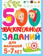 500 увлекательных заданий для малышей 5-7 лет. Дмитриева Валентина Геннадьевна