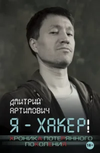Я - хакер! Хроника потерянного поколения. Дмитрий Артимович