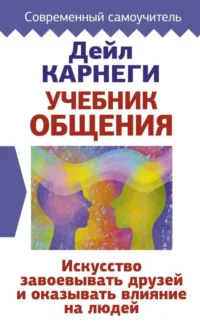 Учебник общения. Искусство завоевывать друзей и оказывать влияние на людей. КАРНЕГИ Д.