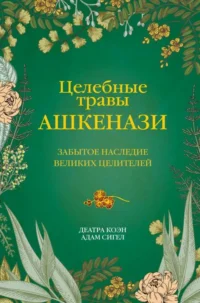 Целебные травы ашкенази. Забытое наследие великих целителей. КОЭН Д., СИГЕЛ А.