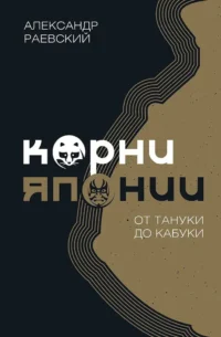 Корни Японии. От тануки до кабуки. Александр Раевский