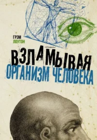 Взламывая организм человека. ЛОУТОН Г.