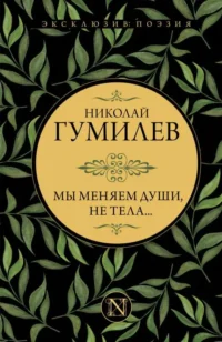 Мы меняем души, не тела.... ГУМИЛЕВ Н.С.