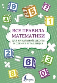Все правила математики для начальной школы в схемах и таблицах. ТАРАСОВА П.И.
