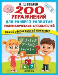 200 упражнений для раннего развития математических способностей. ШЕВЕЛЕВ К.В.