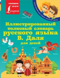 Иллюстрированный толковый словарь русского языка В. Даля для детей. ДАЛЬ В.И.