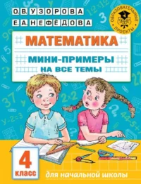 Математика. Мини-примеры на все темы школьного курса. 4 класс. УЗОРОВА О.В.