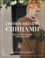 Уютное вязание спицами. Одежда и аксессуары своими руками. Керри Боджерт
