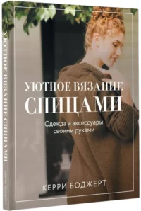Уютное вязание спицами. Одежда и аксессуары своими руками — Рукоделие