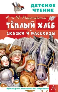 Тёплый хлеб. Сказки и рассказы. ПАУСТОВСКИЙ К.Г.