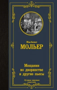 Мещанин во дворянстве и другие пьесы. МОЛЬЕР Ж.Б.