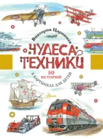 Чудеса техники. 50 историй в картинках для детей. Александр Чукавин