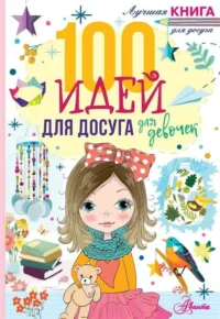 100 идей для досуга для девочек. ДАГГАН Н.
