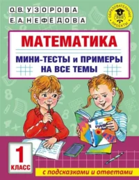 Математика. Мини-тесты и примеры на все темы школьного курса. 1 класс. УЗОРОВА О.В.