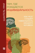 Там, где рождается индивидуальность. Как мозг создает уникальность каждого человека. Шантель Прат