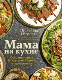 Мама на кухне. Оригинальные блюда для будней и праздников. ИСРАЕЛЯН Ш.С.