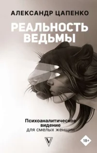 Реальность ведьмы. Психоаналитическое видение для смелых женщин. ЦАПЕНКО А.В.