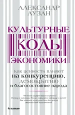 Культурные коды экономики. Как ценности влияют на конкуренцию, демократию и благосостояние народа. Аузан Александр Александрович