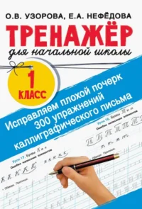 Исправляем плохой почерк. 300 упражнений каллиграфического письма. 1 класс. Нефёдова Елена Алексеевна, Узорова Ольга Васильевна