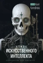 Атлас искусственного интеллекта: руководство для будущего. Кейт Кроуфорд
