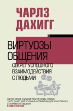 Виртуозы общения. Секрет успешного взаимодействия с людьми. Чарлз Дахигг