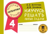 Математика. Научусь решать любые задачи. 4 класс. КОЧУРОВА Е.Э., ХОМЯКОВ Д.В.