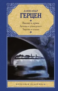 Былое и думы. Детская и университет. Тюрьма и ссылка. ГЕРЦЕН А.И.
