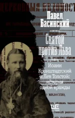 Святой против Льва. Иоанн Кронштадтский и Лев Толстой: История одной вражды. Павел Басинский