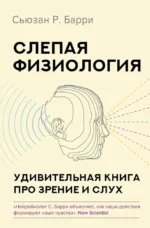 Слепая физиология. Удивительная книга про зрение и слух. Сьюзан Р. Барри