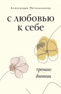 С любовью к себе. Тренинг-дневник. МЕТАЛЬНИКОВА А.А.