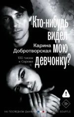 Кто-нибудь видел мою девчонку? 100 писем к Сереже. Карина Добротворская