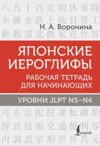 Японские иероглифы. Рабочая тетрадь для начинающих. Уровни JLPT N5-N4. Нина Воронина