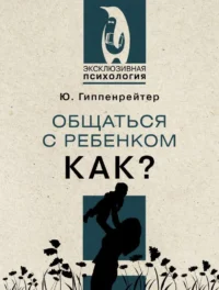 Общаться с ребенком. Как?. ГИППЕНРЕЙТЕР Ю.Б.