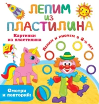Картинки из пластилина. Лепим и рисуем с 2 - х лет. ЗЕМЧЕНОК С.О.