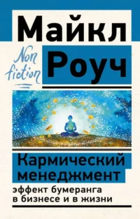 Кармический менеджмент: эффект бумеранга в бизнесе и в жизни. РОУЧ М.
