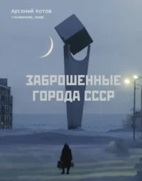 Заброшенные города СССР. Арсений Котов