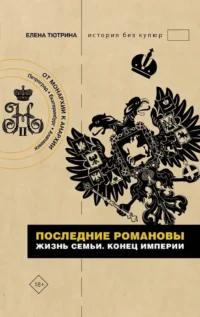 Последние Романовы. Жизнь семьи. Конец империи. Елена Тютрина