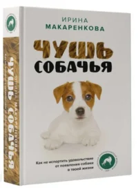 Чушь собачья. Как не испортить удовольствие от появления собаки в твоей жизни. МАКАРЕНКОВА И.В.