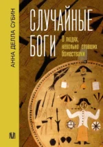 Случайные боги. О людях, невольно ставших божествами. Анна Субин