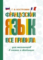 Французский язык. Все правила для школьников в схемах и таблицах. Георгий Костромин