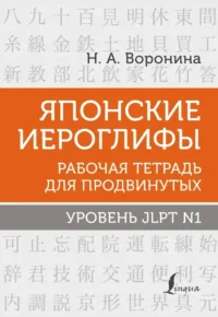 Японские иероглифы. Рабочая тетрадь для продвинутых. Уровень JLPT N1. Нина Воронина