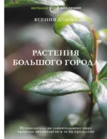 Растения большого города. Путеводитель по удивительному миру природы мегаполисов и за их пределами. Ксения Дудова