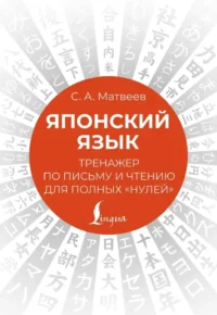 Японский язык. Тренажер по письму и чтению для полных нулей. Сергей Матвеев