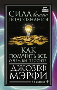 Сила вашего подсознания. Как получить все, о чем вы просите, 9-ое издание. МЭРФИ ДЖ.