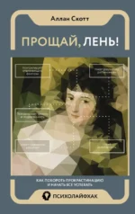 Прощай, лень! Как побороть прокрастинацию и начать все успевать. Скотт Аллан