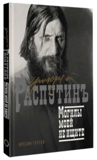 Григорий Распутин. Могилы моей не ищите. ГУРЕЕВ М.А.